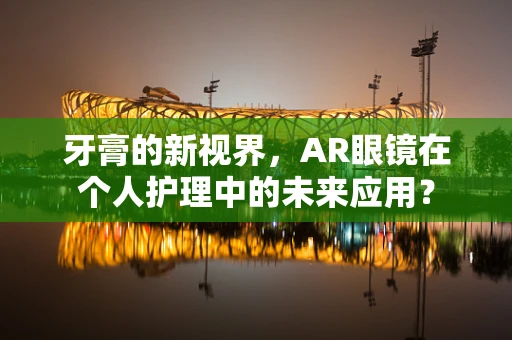 牙膏的新视界，AR眼镜在个人护理中的未来应用？