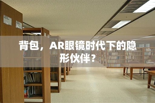 背包，AR眼镜时代下的隐形伙伴？