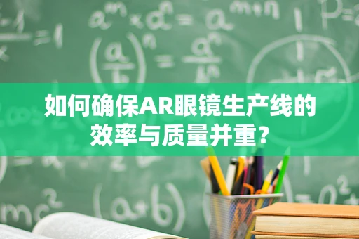 如何确保AR眼镜生产线的效率与质量并重？