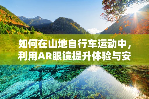 如何在山地自行车运动中，利用AR眼镜提升体验与安全？