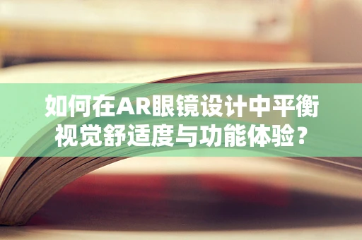 如何在AR眼镜设计中平衡视觉舒适度与功能体验？