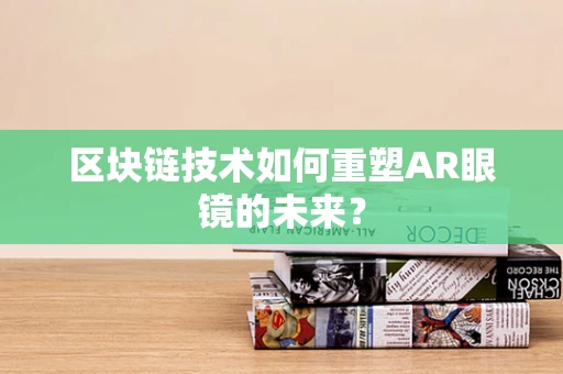 区块链技术如何重塑AR眼镜的未来？