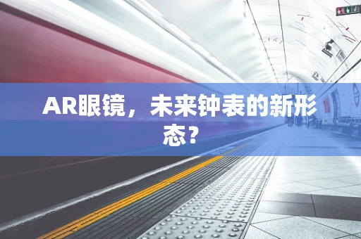AR眼镜，未来钟表的新形态？
