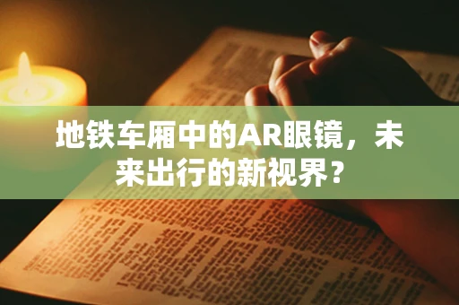 地铁车厢中的AR眼镜，未来出行的新视界？