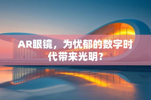 AR眼镜，为忧郁的数字时代带来光明？