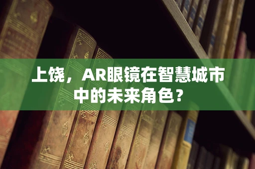 上饶，AR眼镜在智慧城市中的未来角色？