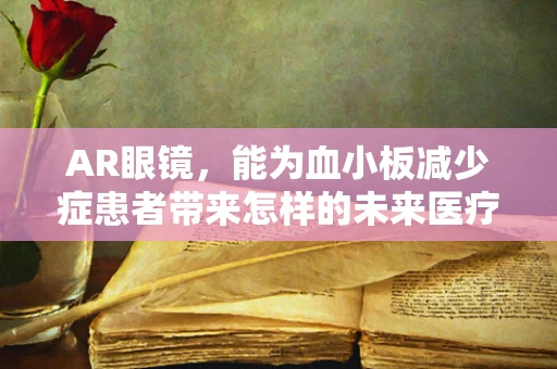 AR眼镜，能为血小板减少症患者带来怎样的未来医疗辅助？