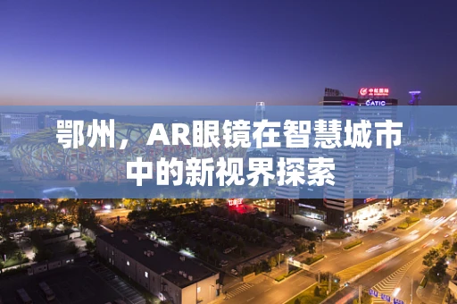 鄂州，AR眼镜在智慧城市中的新视界探索