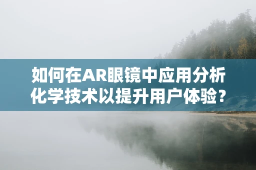 如何在AR眼镜中应用分析化学技术以提升用户体验？