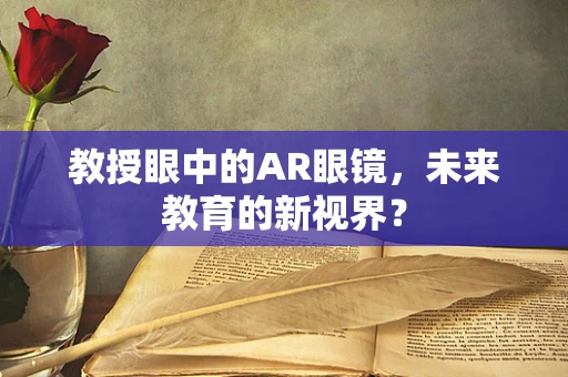 教授眼中的AR眼镜，未来教育的新视界？