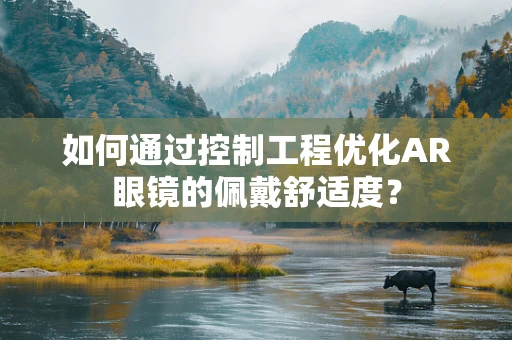 如何通过控制工程优化AR眼镜的佩戴舒适度？