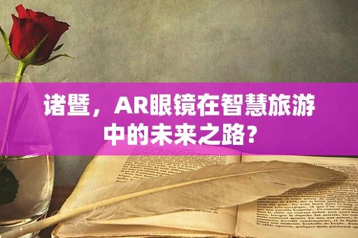 诸暨，AR眼镜在智慧旅游中的未来之路？