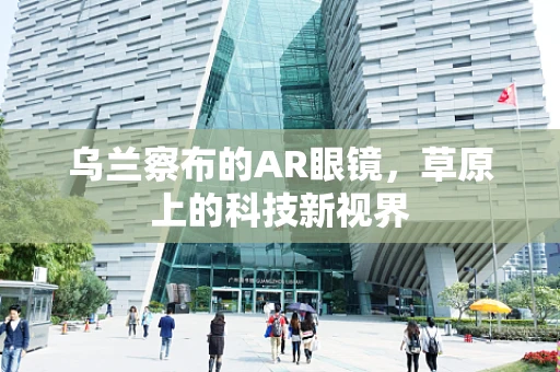 乌兰察布的AR眼镜，草原上的科技新视界