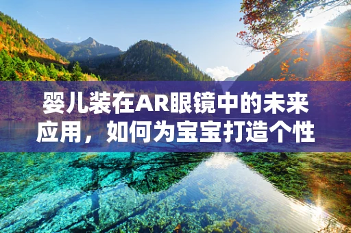 婴儿装在AR眼镜中的未来应用，如何为宝宝打造个性化、互动的视觉体验？