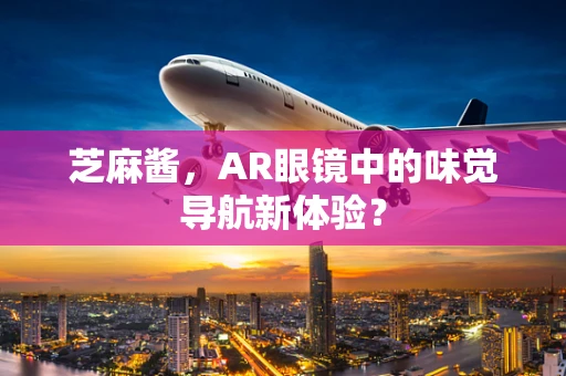 芝麻酱，AR眼镜中的味觉导航新体验？