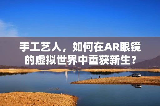 手工艺人，如何在AR眼镜的虚拟世界中重获新生？