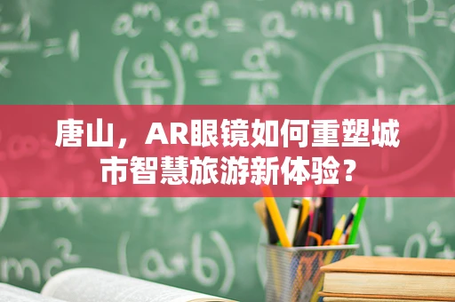 唐山，AR眼镜如何重塑城市智慧旅游新体验？