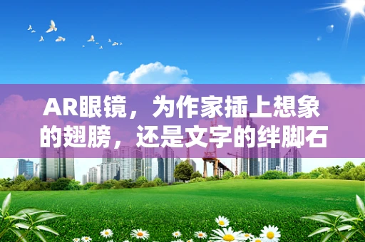 AR眼镜，为作家插上想象的翅膀，还是文字的绊脚石？