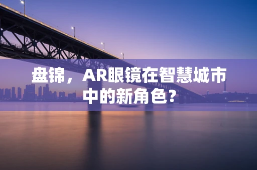 盘锦，AR眼镜在智慧城市中的新角色？