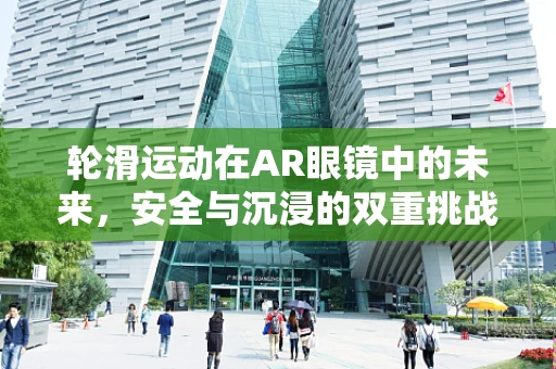 轮滑运动在AR眼镜中的未来，安全与沉浸的双重挑战？