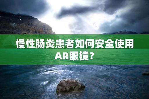 慢性肠炎患者如何安全使用AR眼镜？