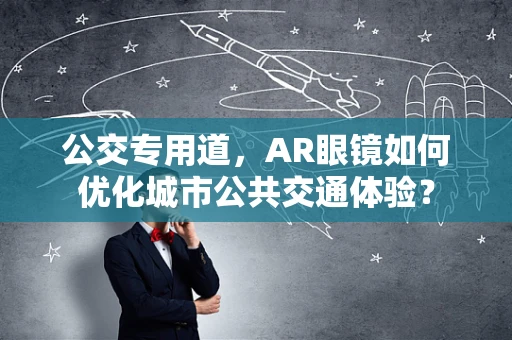公交专用道，AR眼镜如何优化城市公共交通体验？