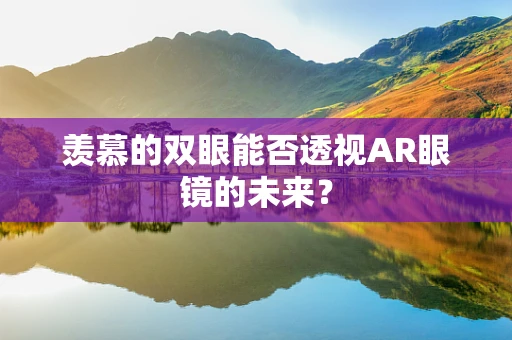 羡慕的双眼能否透视AR眼镜的未来？