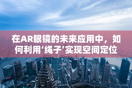 在AR眼镜的未来应用中，如何利用‘绳子’实现空间定位？