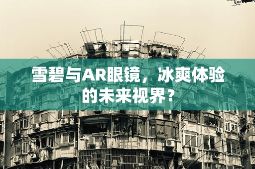 雪碧与AR眼镜，冰爽体验的未来视界？