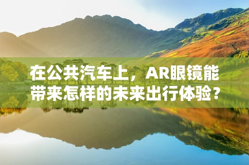 在公共汽车上，AR眼镜能带来怎样的未来出行体验？