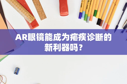 AR眼镜能成为疟疾诊断的新利器吗？