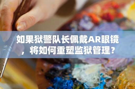 如果狱警队长佩戴AR眼镜，将如何重塑监狱管理？