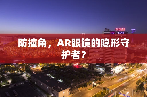 防撞角，AR眼镜的隐形守护者？