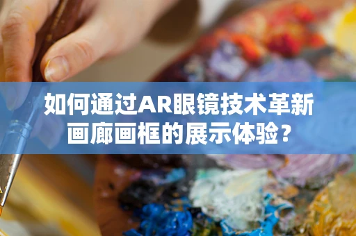 如何通过AR眼镜技术革新画廊画框的展示体验？