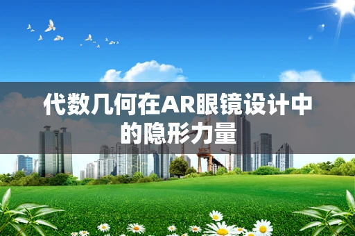 代数几何在AR眼镜设计中的隐形力量