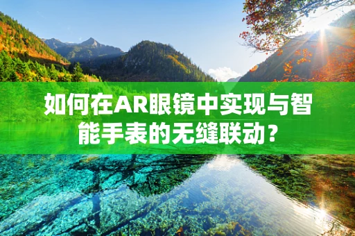 如何在AR眼镜中实现与智能手表的无缝联动？