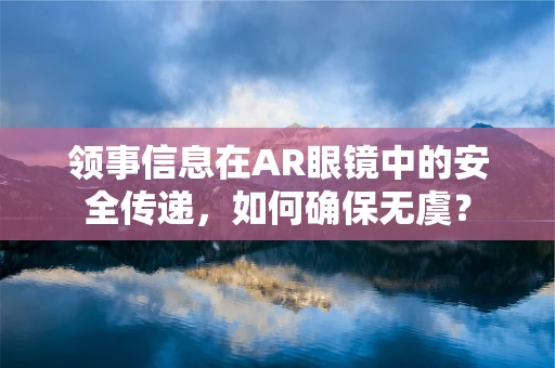 领事信息在AR眼镜中的安全传递，如何确保无虞？