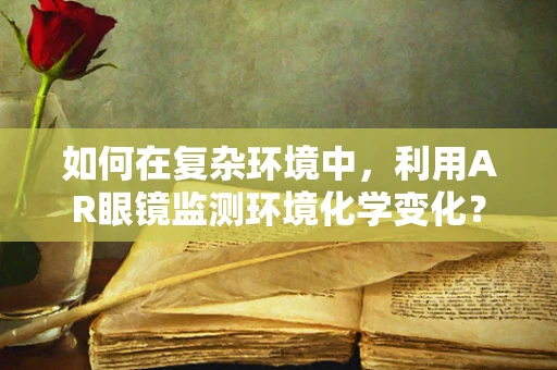 如何在复杂环境中，利用AR眼镜监测环境化学变化？
