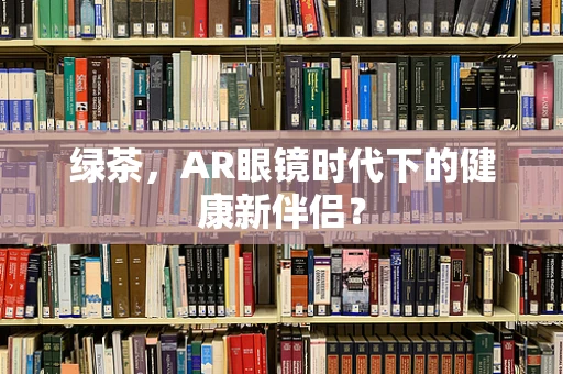 绿茶，AR眼镜时代下的健康新伴侣？