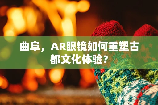 曲阜，AR眼镜如何重塑古都文化体验？