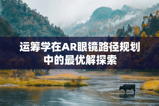 运筹学在AR眼镜路径规划中的最优解探索