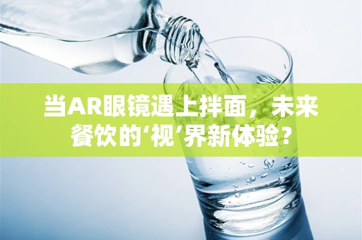 当AR眼镜遇上拌面，未来餐饮的‘视’界新体验？