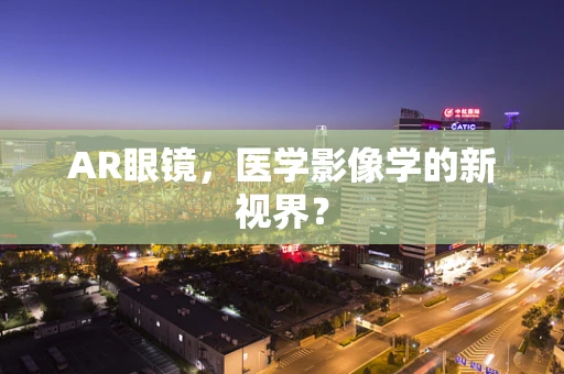 AR眼镜，医学影像学的新视界？