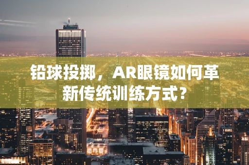 铅球投掷，AR眼镜如何革新传统训练方式？