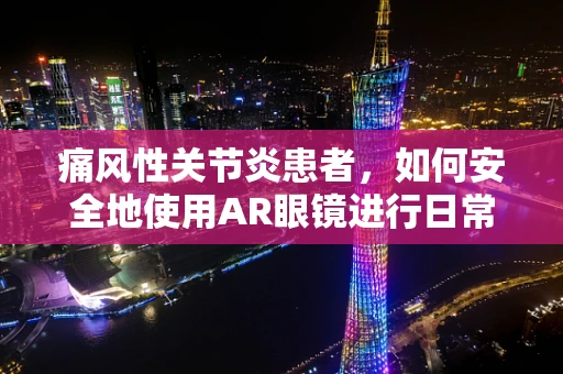 痛风性关节炎患者，如何安全地使用AR眼镜进行日常活动？