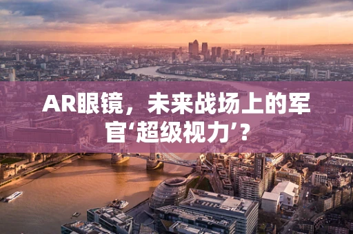 AR眼镜，未来战场上的军官‘超级视力’？