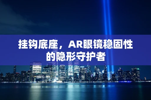 挂钩底座，AR眼镜稳固性的隐形守护者