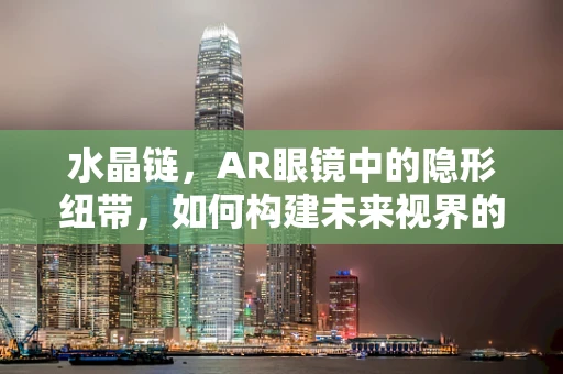 水晶链，AR眼镜中的隐形纽带，如何构建未来视界的桥梁？
