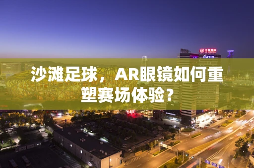 沙滩足球，AR眼镜如何重塑赛场体验？