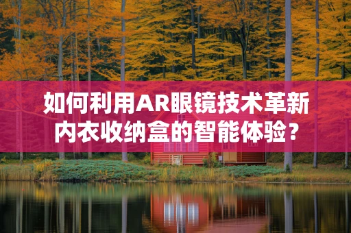 如何利用AR眼镜技术革新内衣收纳盒的智能体验？